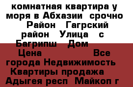 3 комнатная квартира у моря в Абхазии, срочно › Район ­ Гагрский район › Улица ­ с. Багрипш › Дом ­ 75 › Цена ­ 3 000 000 - Все города Недвижимость » Квартиры продажа   . Адыгея респ.,Майкоп г.